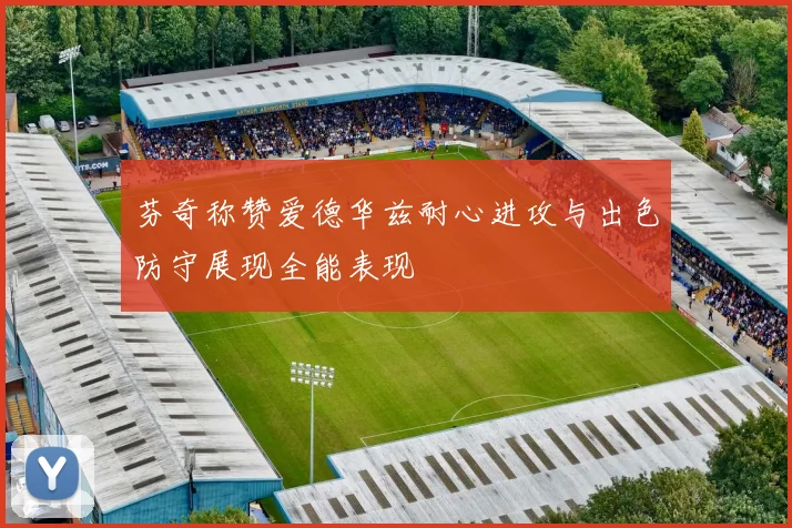 芬奇称赞爱德华兹耐心进攻与出色防守展现全能表现