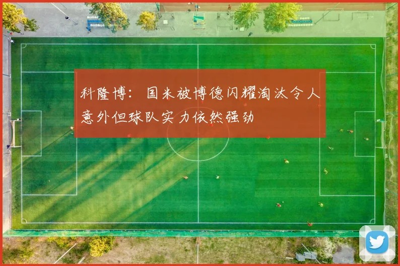 科隆博：国米被博德闪耀淘汰令人意外但球队实力依然强劲