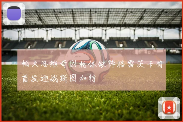 帕夫洛维奇因轮休缺阵格雷茨卡将首发迎战斯图加特