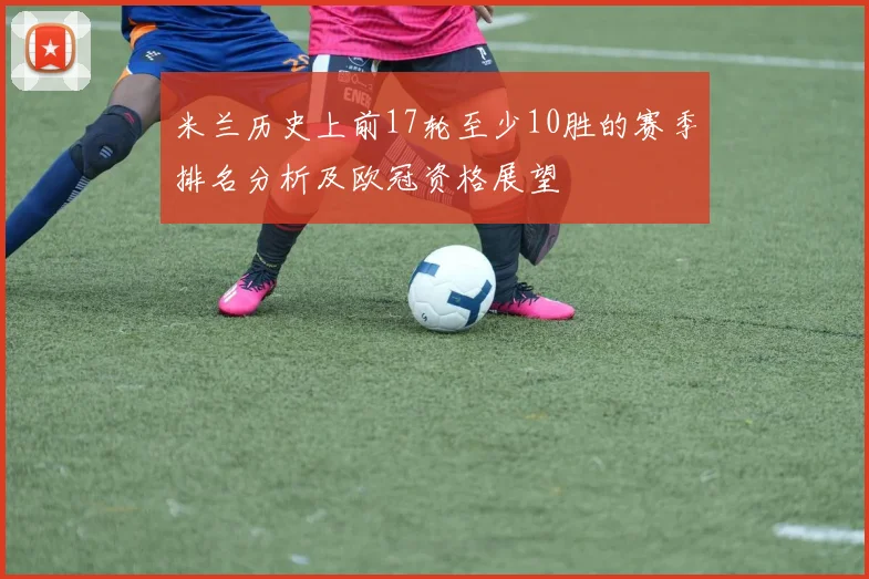 米兰历史上前17轮至少10胜的赛季排名分析及欧冠资格展望