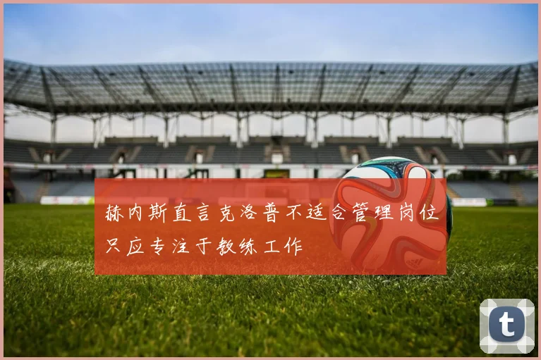 赫内斯直言克洛普不适合管理岗位只应专注于教练工作